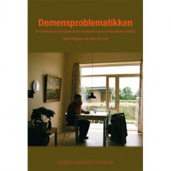 Demensproblematikken: en institutionel etnografi af en livsverden og en professionel indsats