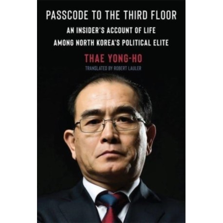 Passcode to the Third Floor: An Insider's Account of Life Among North Korea's Political Elite