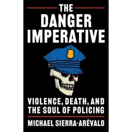 The Danger Imperative: Violence, Death, and the Soul of Policing