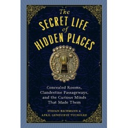 The Secret Life of Hidden Places: Hidden Rooms, Clandestine Passageways, and the Curious Minds That Made Them