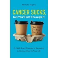 Cancer Sucks, but You’ll Get Through It: A Guide from Detection to Remission to Getting On with Your Life