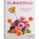Flowering: Easygoing Floral Design for Surprising Contemporary Arrangements