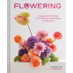 Flowering: Easygoing Floral Design for Surprising Contemporary Arrangements