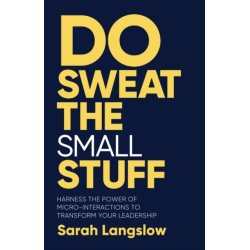 Do Sweat the Small Stuff: Harness the power of micro-interactions to transform your leadership