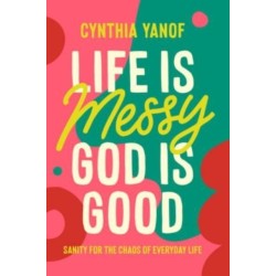 Life Is Messy God Is Good: Sanity for the Chaos of Everyday Life