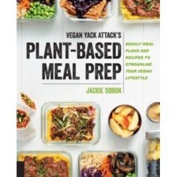 Vegan Yack Attack's Plant-Based Meal Prep: Weekly Meal Plans and Recipes to Streamline Your Vegan Lifestyle