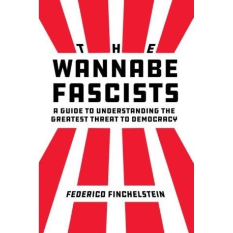 The Wannabe Fascists: A Guide to Understanding the Greatest Threat to Democracy