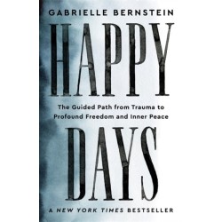 Happy Days: The Guided Path from Trauma to Profound Freedom and Inner Peace