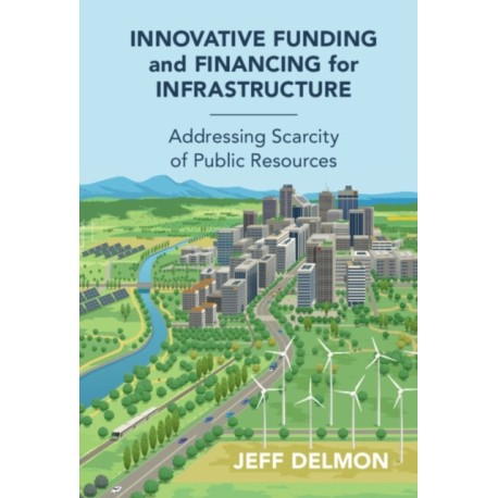 Innovative Funding and Financing for Infrastructure: Addressing Scarcity of Public Resources