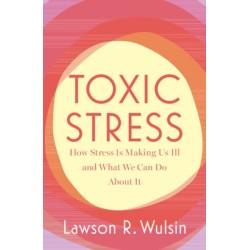 Toxic Stress: How Stress Is Making Us Ill and What We Can Do About It