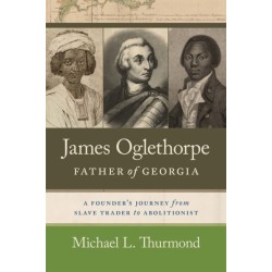James Oglethorpe, Father of Georgia: A Founder’s Journey from Slave Trader to Abolitionist