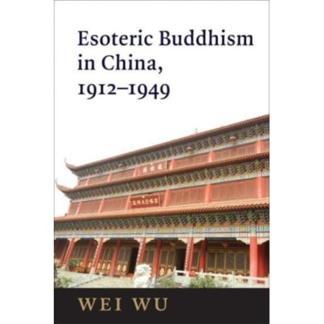 Esoteric Buddhism in China: Engaging Japanese and Tibetan Traditions, 1912–1949