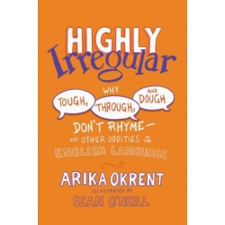 Highly Irregular: Why Tough, Through, and Dough Don't Rhyme—And Other Oddities of the English Language