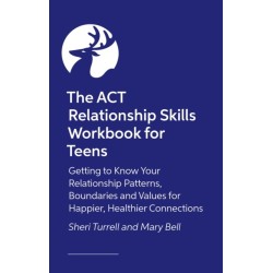 The ACT Relationship Skills Workbook for Teens: Getting to Know Your Relationship Patterns, Boundaries, and Values for Happier, Healthier Connections