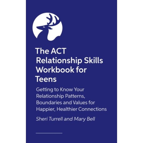 The ACT Relationship Skills Workbook for Teens: Getting to Know Your Relationship Patterns, Boundaries, and Values for Happier, Healthier Connections