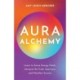Aura Alchemy: Learn to Sense Energy Fields, Interpret the Colour Spectrum and Manifest Success