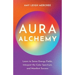 Aura Alchemy: Learn to Sense Energy Fields, Interpret the Colour Spectrum and Manifest Success