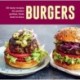 Burgers: 60 Tasty Recipes for Perfect Patties, from Beef to Bean