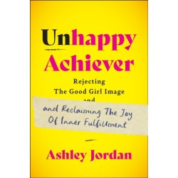 Unhappy Achiever: Rejecting the Good Girl Image and Reclaiming the Joy of Inner Fulfillment