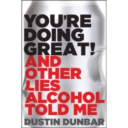 You’re Doing Great! (And Other Lies Alcohol Told Me)