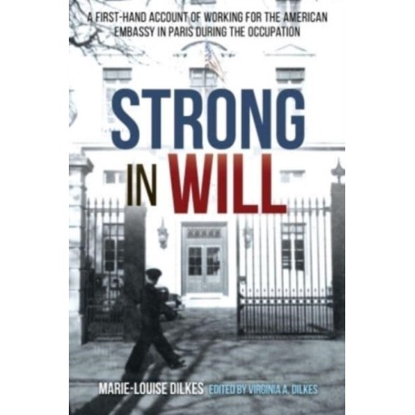Strong in Will: Working for the American Embassy in Paris During the Nazi Occupation: A First-Hand Account of Working for the American Embassy in Paris during the Nazi Occupation