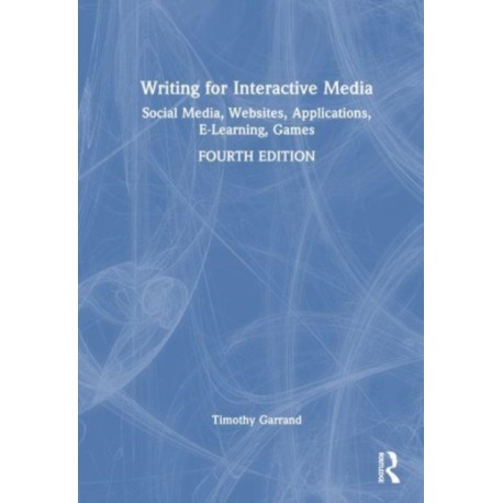 Writing for Interactive Media: Social Media, Websites, Applications, e-Learning, Games
