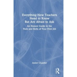 Everything New Teachers Need to Know But Are Afraid to Ask: An Honest Guide to the Nuts and Bolts of Your First Job