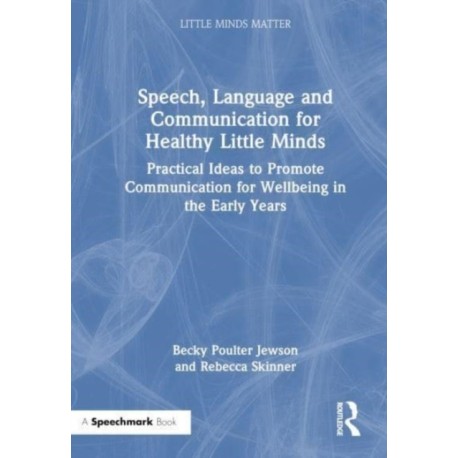 Speech, Language and Communication for Healthy Little Minds: Practical Ideas to Promote Communication for Wellbeing in the Early Years