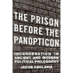 The Prison before the Panopticon: Incarceration in Ancient and Modern Political Philosophy