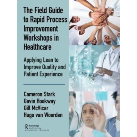 The Field Guide to Rapid Process Improvement Workshops in Healthcare: Applying Lean to Improve Quality and Patient Experience