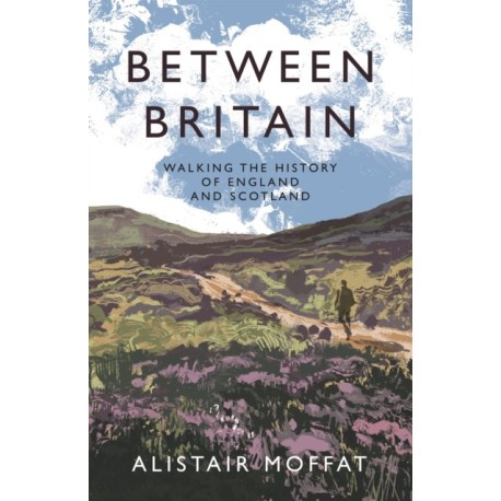 Between Britain: Walking the History of England and Scotland