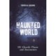 Haunted World: 101 Ghostly Places and Encounters (with a foreword by Loyd Auerbach)