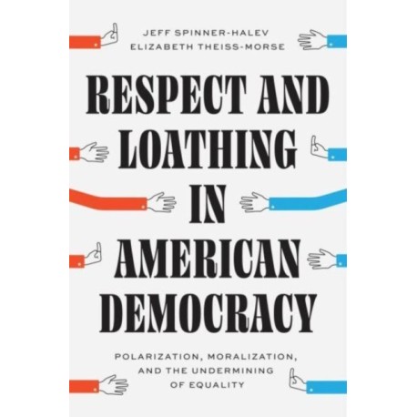 Respect and Loathing in American Democracy: Polarization, Moralization, and the Undermining of Equality