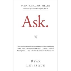 Ask: The Counterintuitive Online Method to Discover Exactly What Your Customers Want to Buy . . . Create a Mass of Raving Fans . . . and Take Any Business to the Next Level