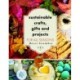 Sustainable Crafts, Gifts and Projects for All Seasons