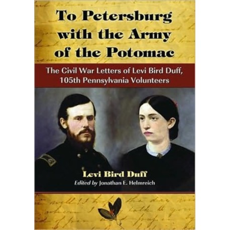 To Petersburg with the Army of the Potomac: The Civil War Letters of Levi Bird Duff, 105th Pennsylvania Volunteers