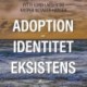 Adoption - Identitet - Eksistens