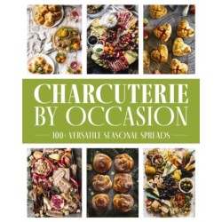 Charcuterie by Occasion: 50 Versatile Seasonal Spreads