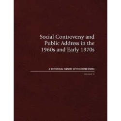 Social Controversy and Public Address in the 1960s and Early 1970s: A Rhetorical History of the United States, Volume IX
