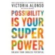 Possibility Is Your Superpower: Unlock Your Endless Potential
