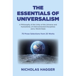 Essentials of Universalism, The: A Philosophy of the Unity of the Universe and Humankind, of Interconnected Disciplines and a World State 75 Prose Selections from 25 Works