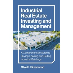 Industrial Real Estate Investing and Management: A Comprehensive Guide to Buying, Leasing, and Selling Industrial Buildings