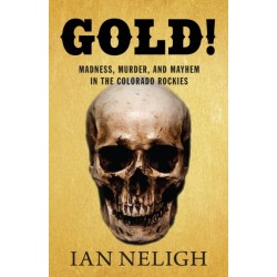Gold!: Madness, Murder, and Mayhem in the Colorado Rockies