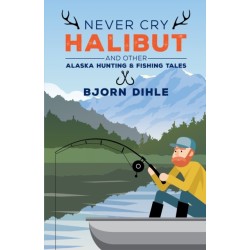 Never Cry Halibut: and Other Alaska Hunting and Fishing Tales