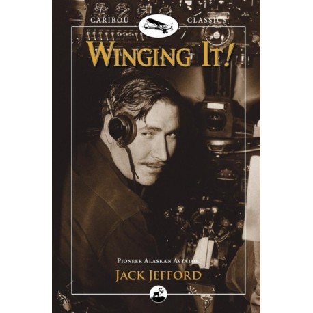 Winging It!: Jack Jefford, Pioneer Alaskan Aviator