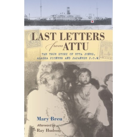 Last Letters from Attu: The True Story of Etta Jones, Alaska Pioneer and Japanese POW