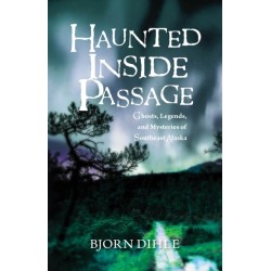 Haunted Inside Passage: Ghosts, Legends, and Mysteries of Southeast Alaska