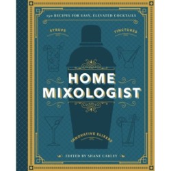 The Home Mixologist: Shake Up Your Cocktail Game with 150 Recipes