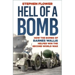 A Hell of a Bomb: How the Bombs of Barnes Wallis Helped Win the Second World War