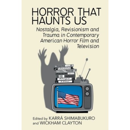 Horror That Haunts Us: Nostalgia, Revisionism, and Trauma in Contemporary American Horror Film and Television